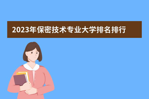 2023年保密技术专业大学排名排行榜 保密技术专业前十名大学名单